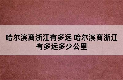 哈尔滨离浙江有多远 哈尔滨离浙江有多远多少公里